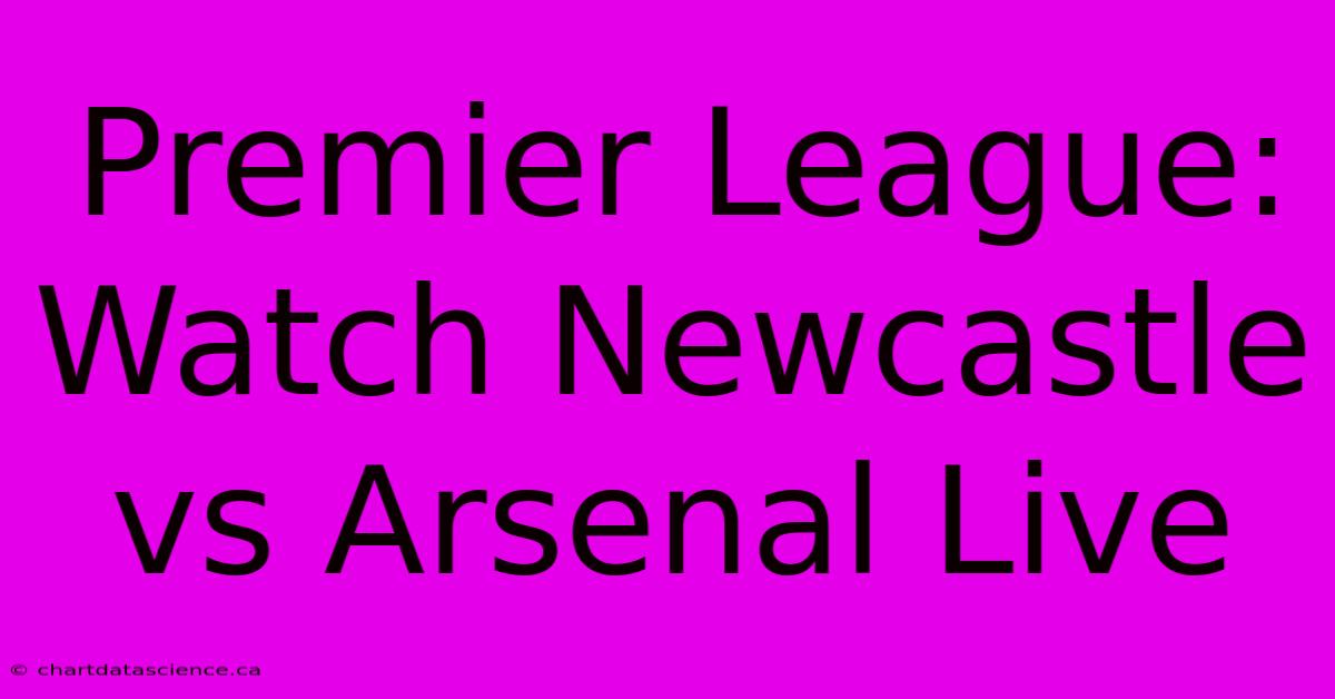 Premier League: Watch Newcastle Vs Arsenal Live 