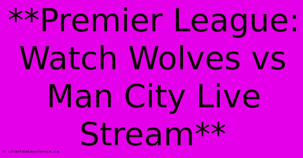 **Premier League: Watch Wolves Vs Man City Live Stream** 