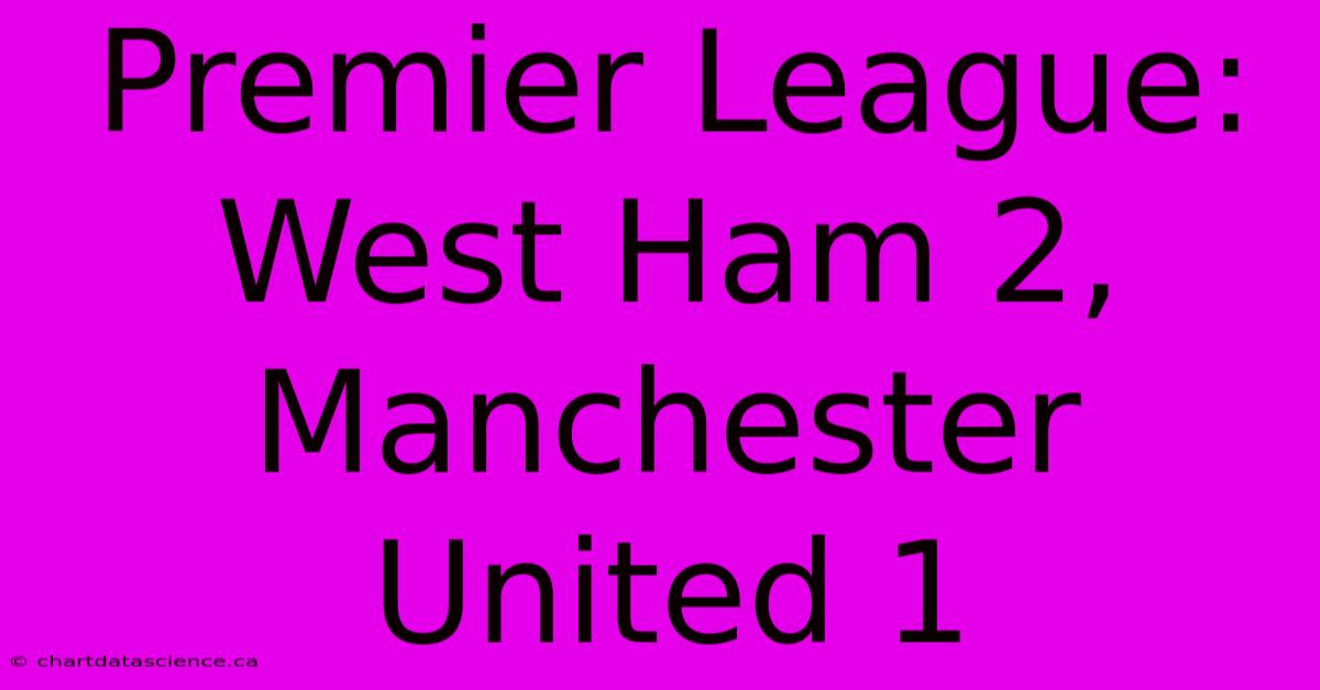 Premier League: West Ham 2, Manchester United 1