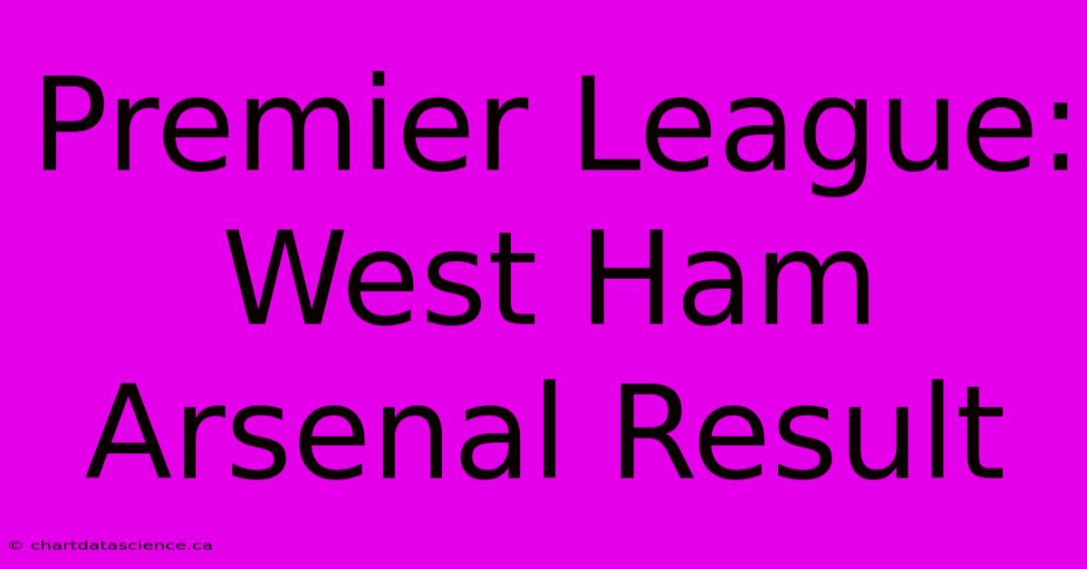 Premier League: West Ham Arsenal Result