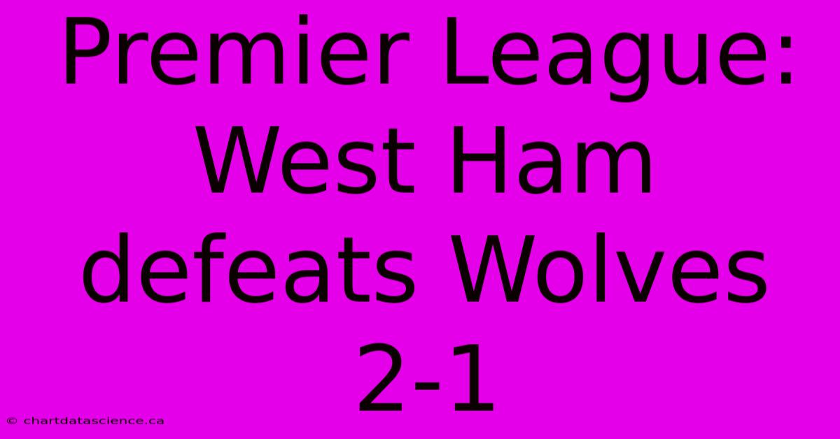 Premier League: West Ham Defeats Wolves 2-1