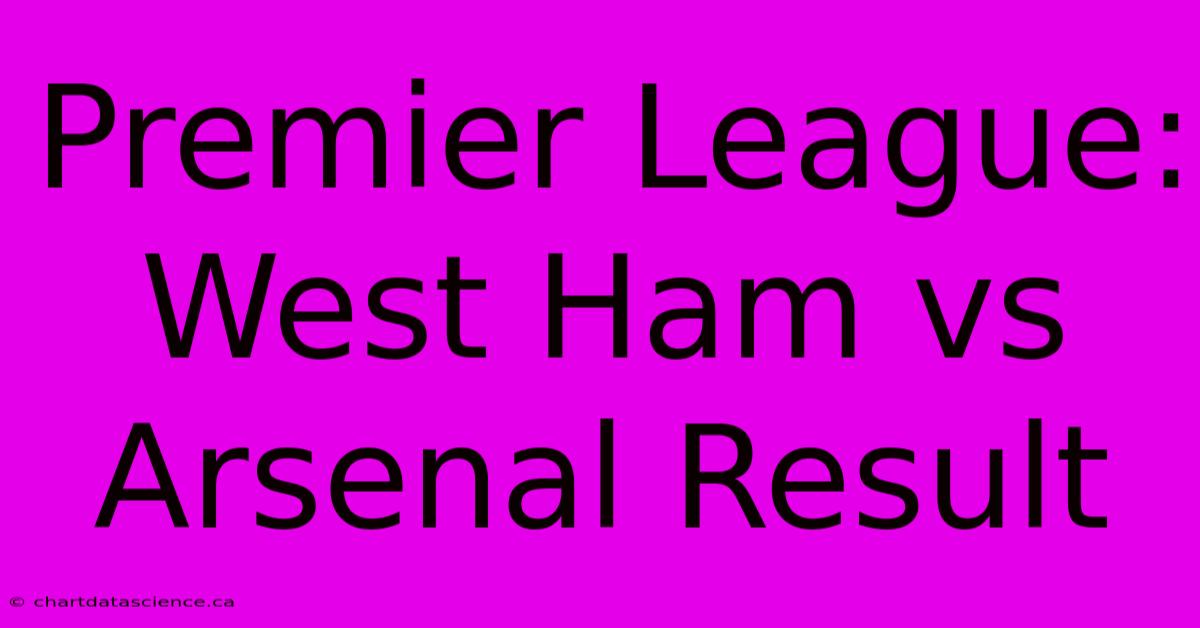 Premier League: West Ham Vs Arsenal Result