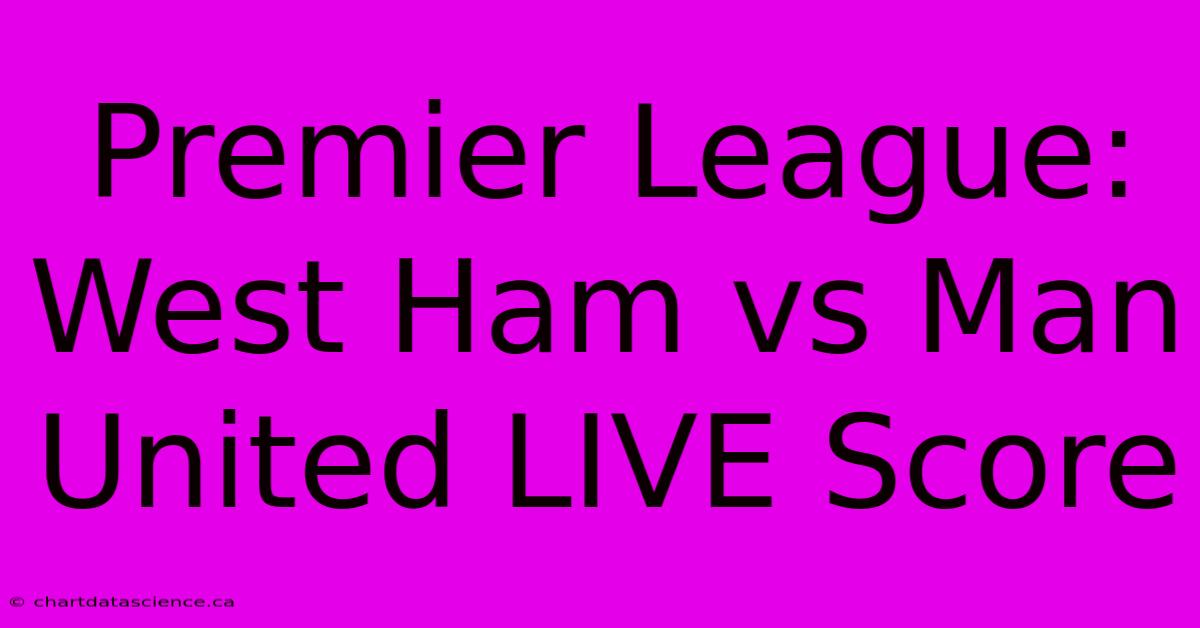 Premier League: West Ham Vs Man United LIVE Score 