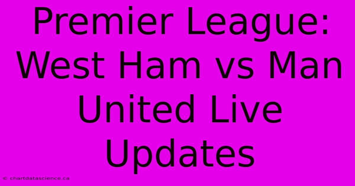 Premier League: West Ham Vs Man United Live Updates