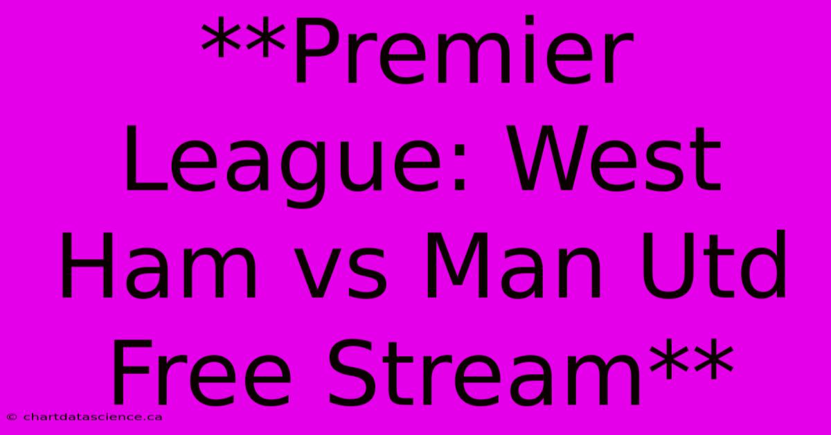 **Premier League: West Ham Vs Man Utd Free Stream**