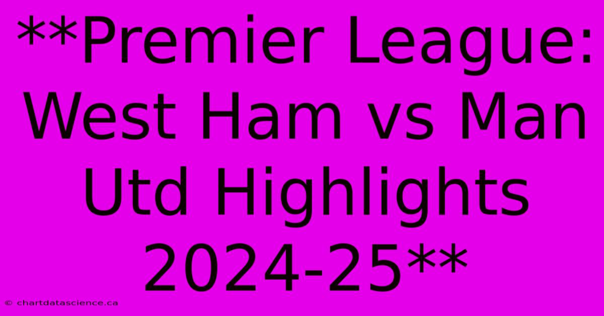 **Premier League: West Ham Vs Man Utd Highlights 2024-25**