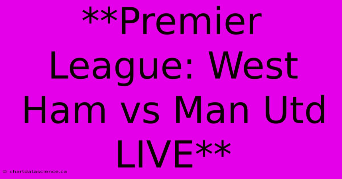 **Premier League: West Ham Vs Man Utd Live**