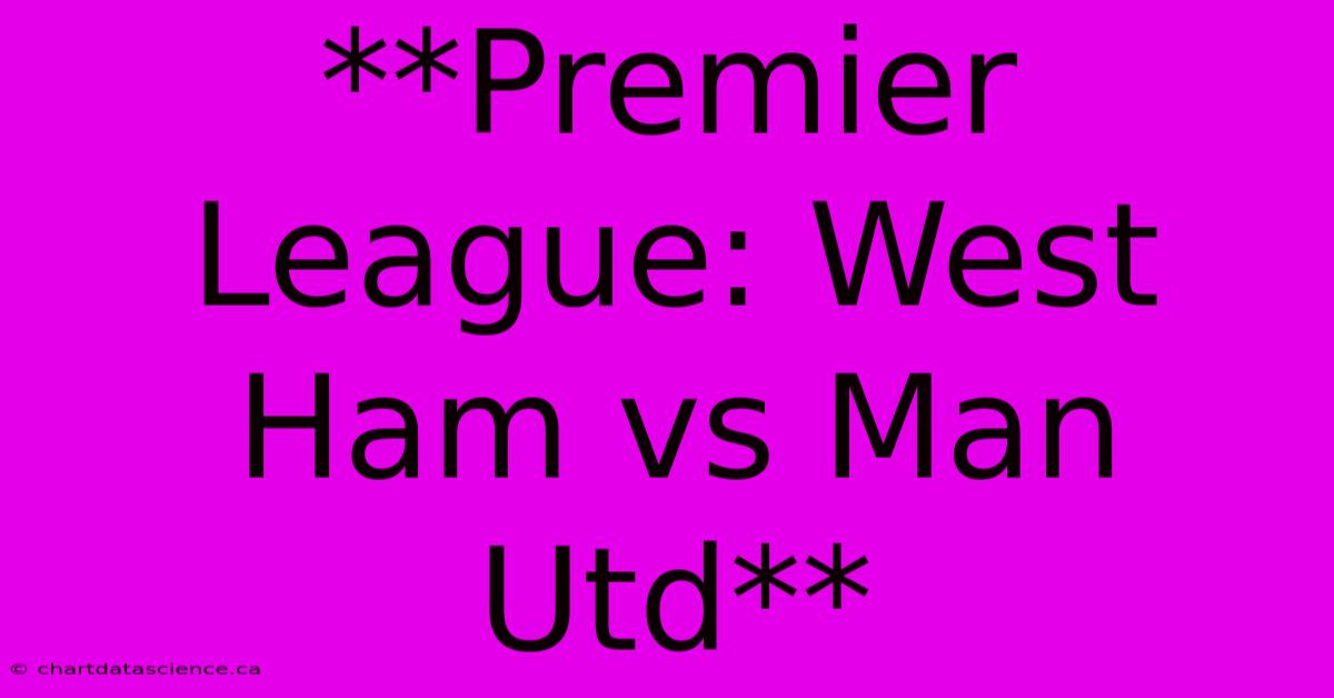 **Premier League: West Ham Vs Man Utd**