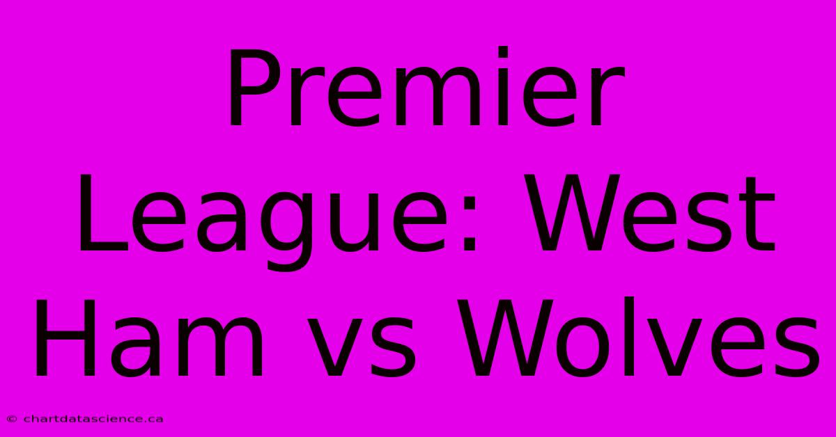 Premier League: West Ham Vs Wolves