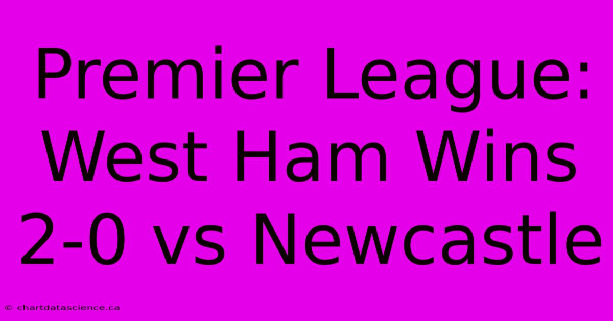 Premier League: West Ham Wins 2-0 Vs Newcastle