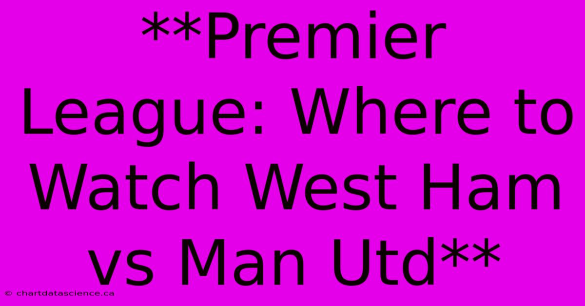 **Premier League: Where To Watch West Ham Vs Man Utd**