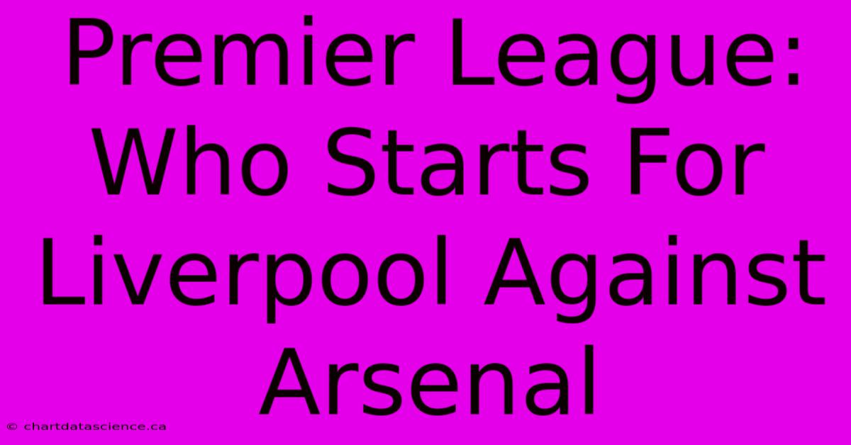 Premier League: Who Starts For Liverpool Against Arsenal 