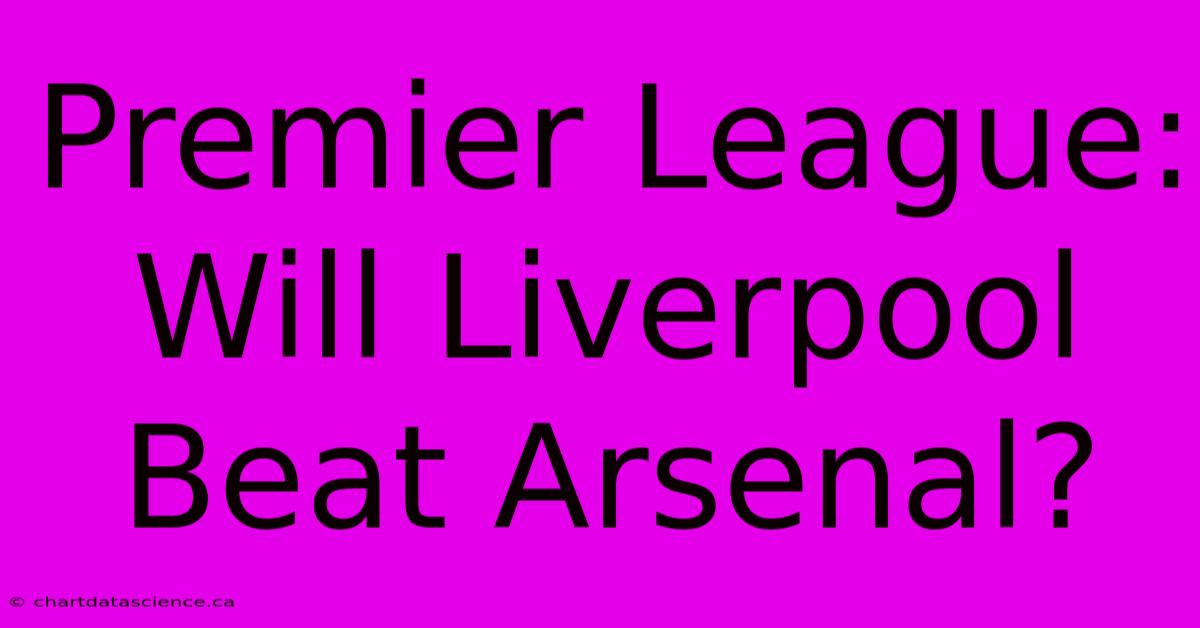 Premier League: Will Liverpool Beat Arsenal?