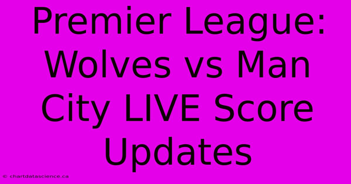 Premier League: Wolves Vs Man City LIVE Score Updates