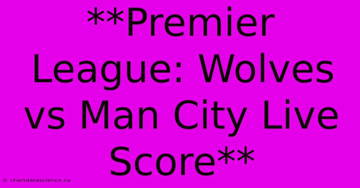 **Premier League: Wolves Vs Man City Live Score**