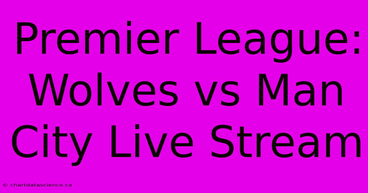 Premier League: Wolves Vs Man City Live Stream 