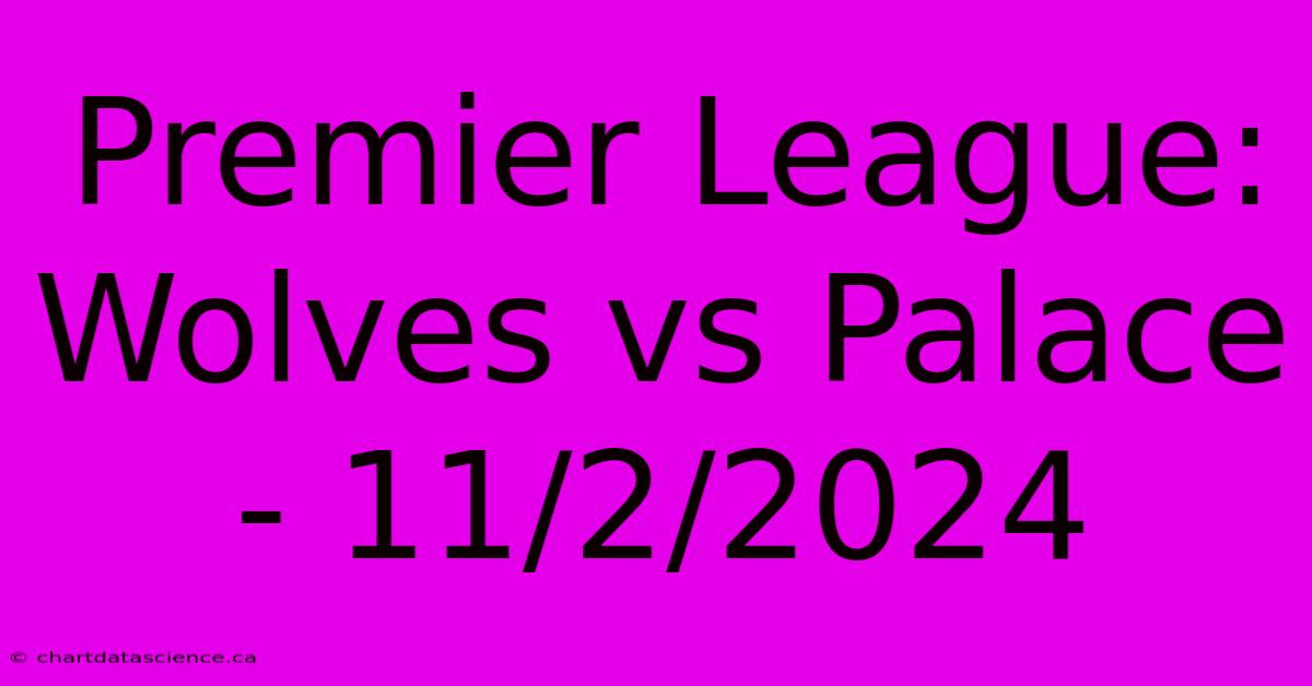 Premier League: Wolves Vs Palace - 11/2/2024