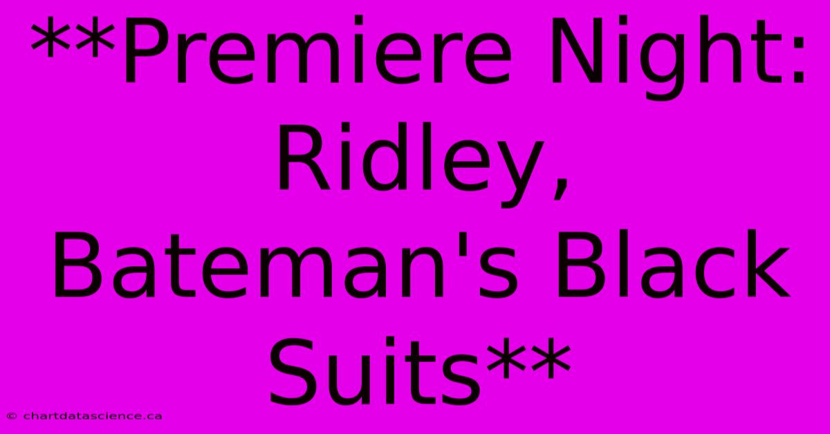 **Premiere Night: Ridley, Bateman's Black Suits** 