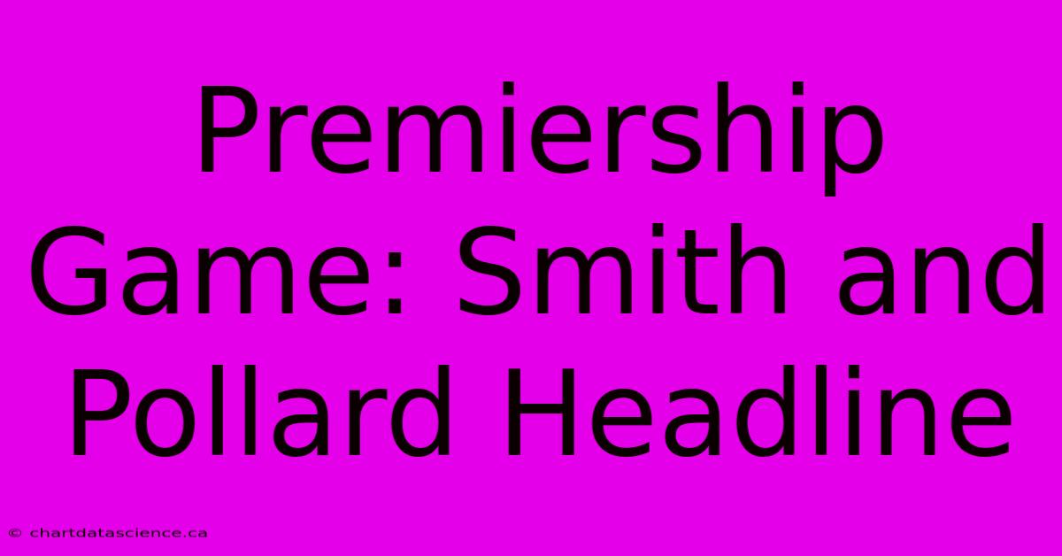 Premiership Game: Smith And Pollard Headline