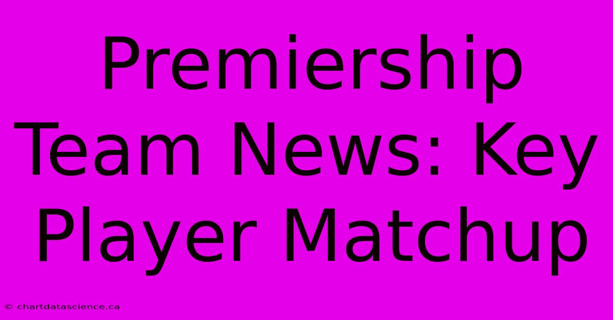 Premiership Team News: Key Player Matchup