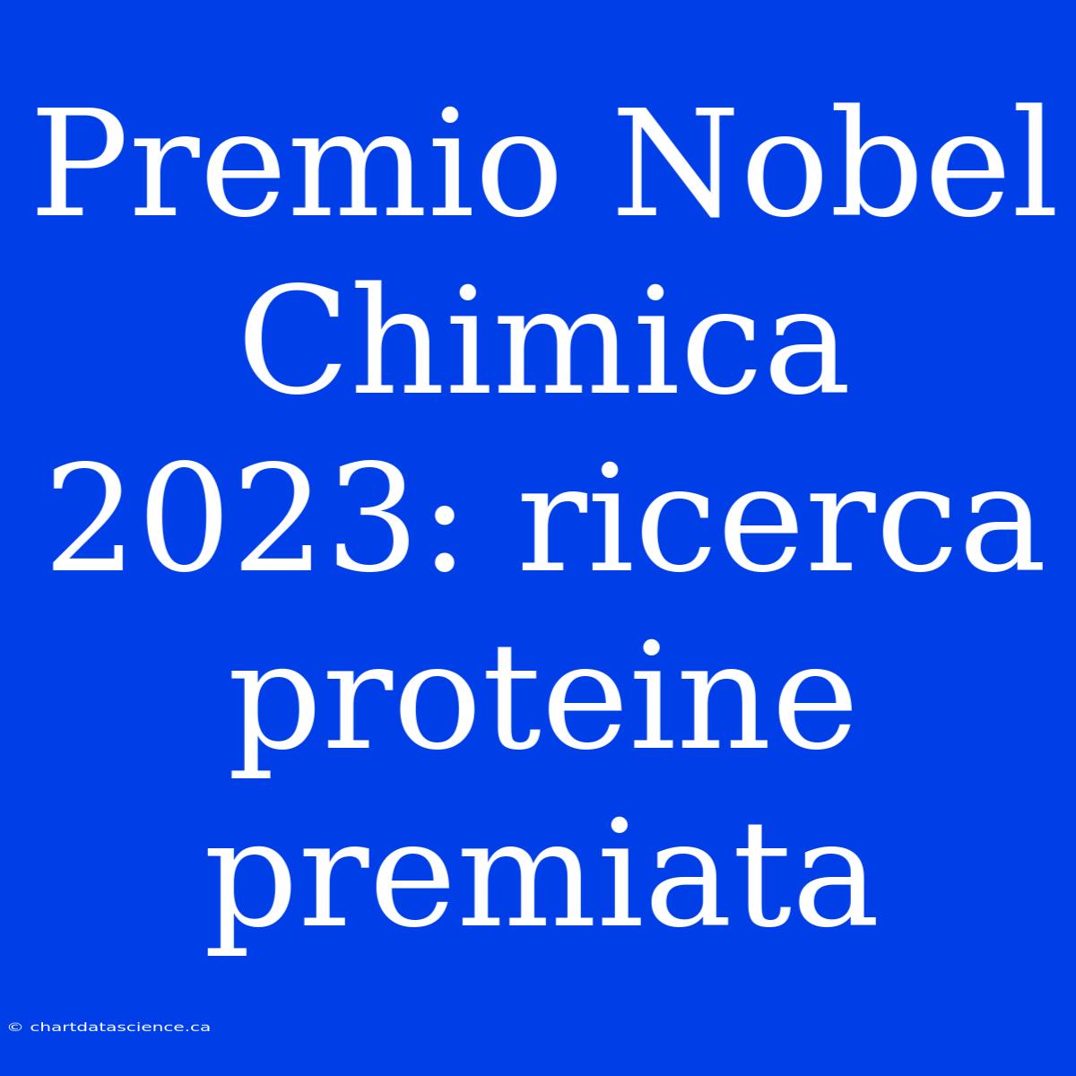 Premio Nobel Chimica 2023: Ricerca Proteine Premiata