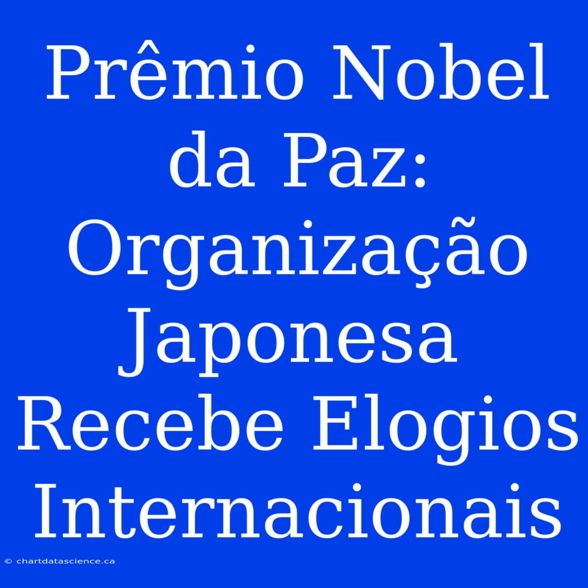 Prêmio Nobel Da Paz: Organização Japonesa Recebe Elogios Internacionais