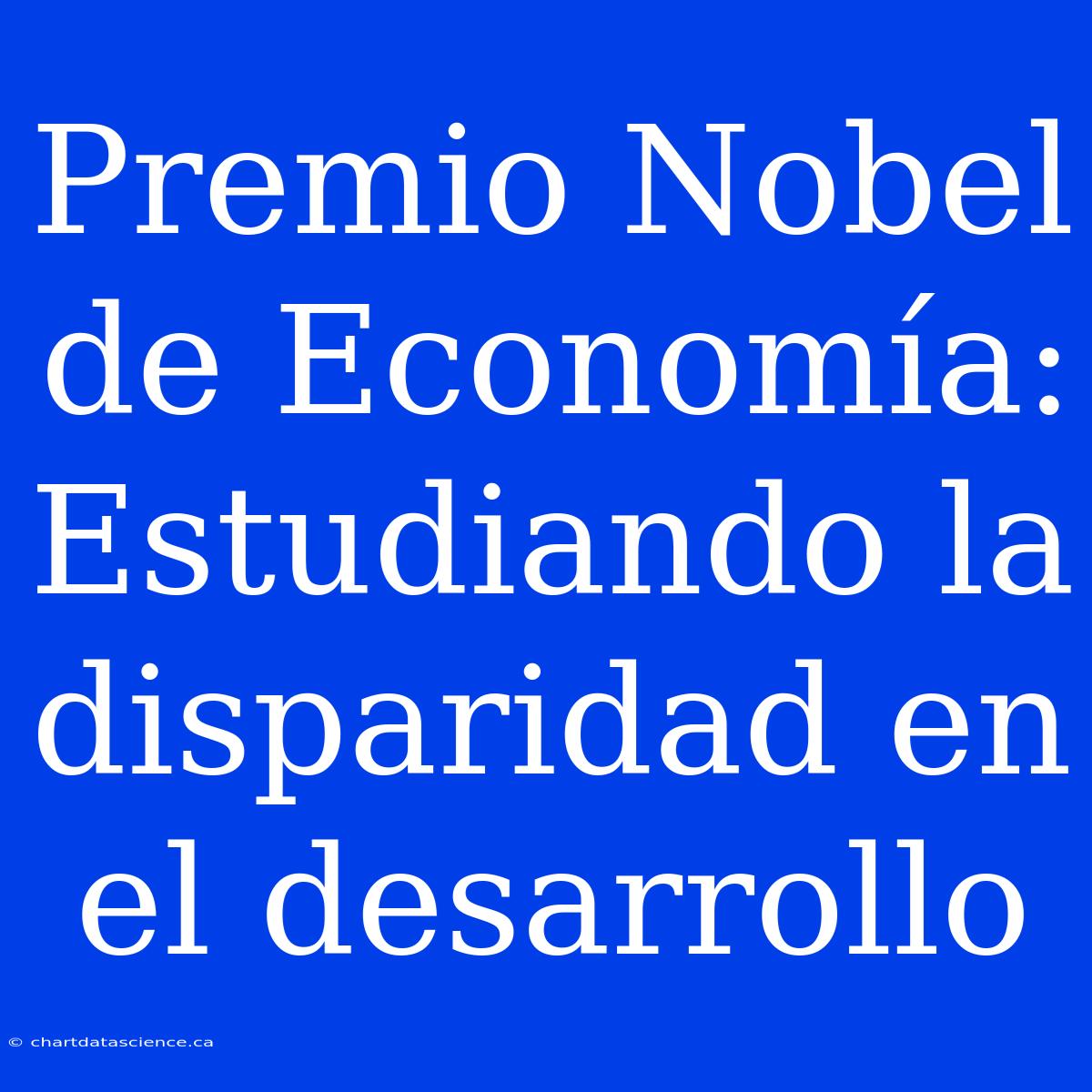 Premio Nobel De Economía: Estudiando La Disparidad En El Desarrollo