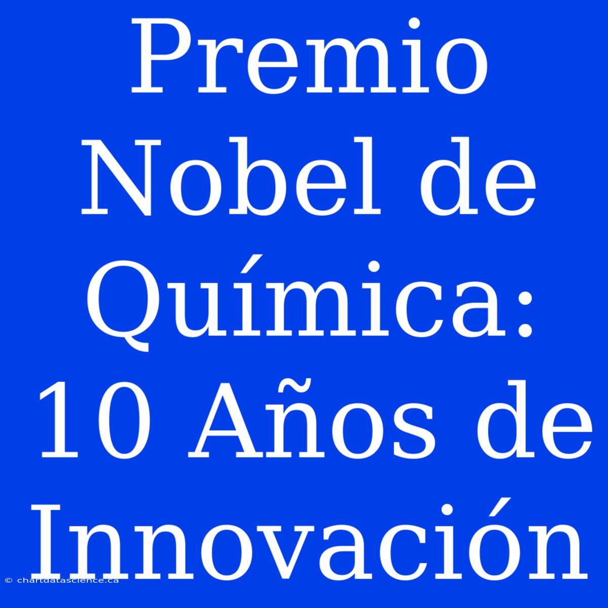 Premio Nobel De Química: 10 Años De Innovación