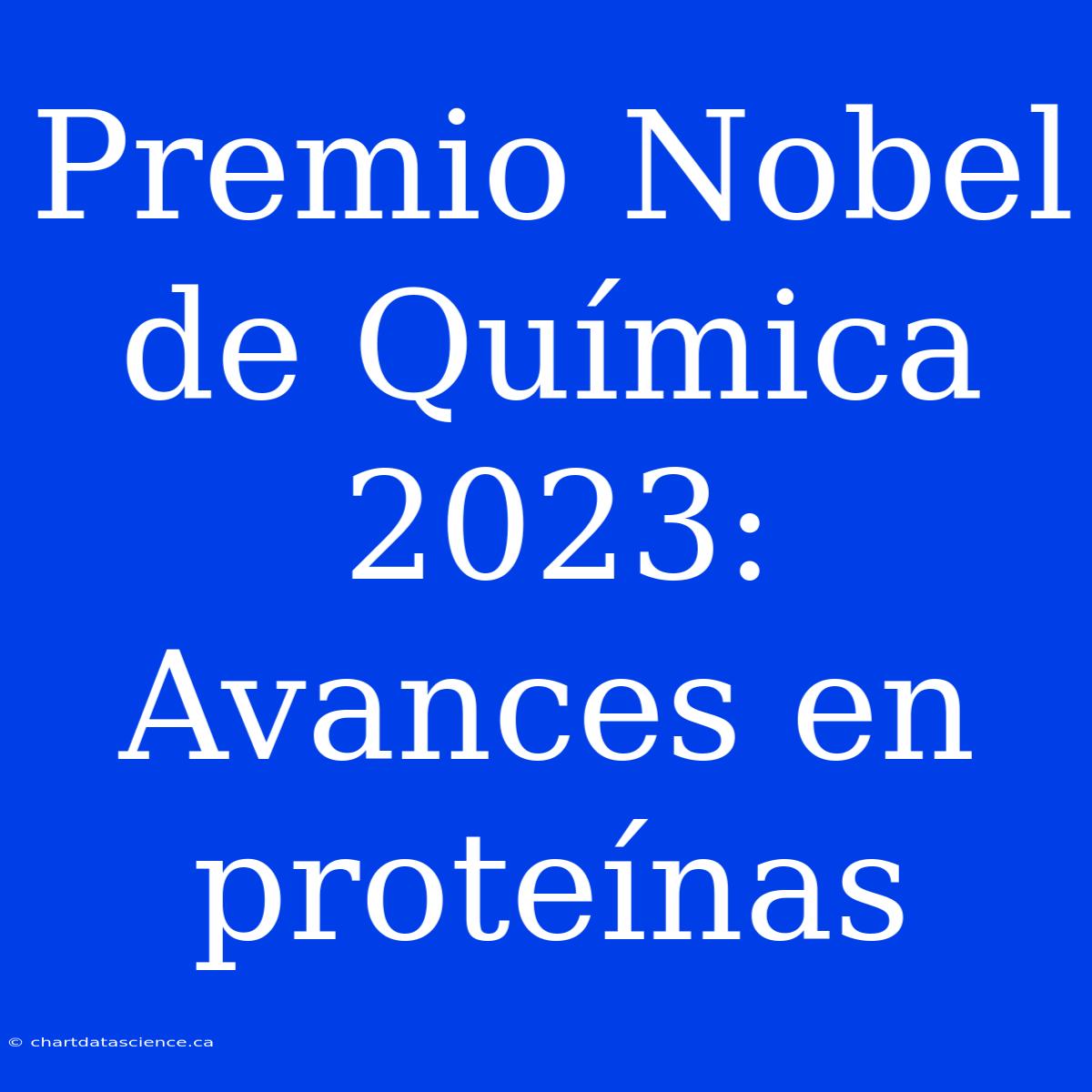 Premio Nobel De Química 2023:  Avances En Proteínas