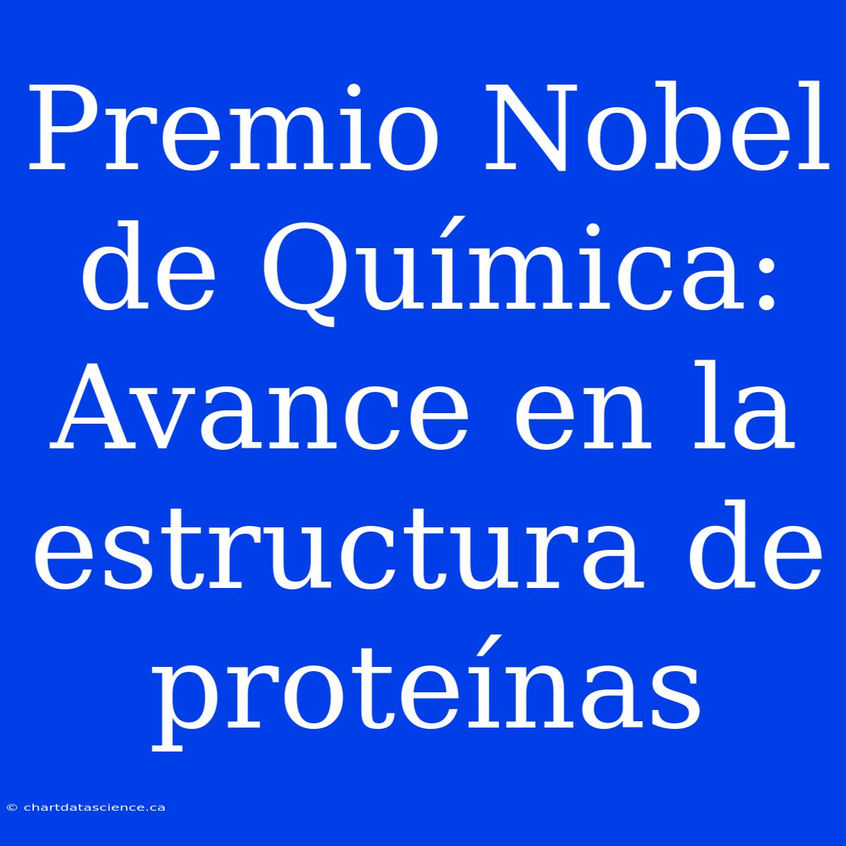 Premio Nobel De Química: Avance En La Estructura De Proteínas