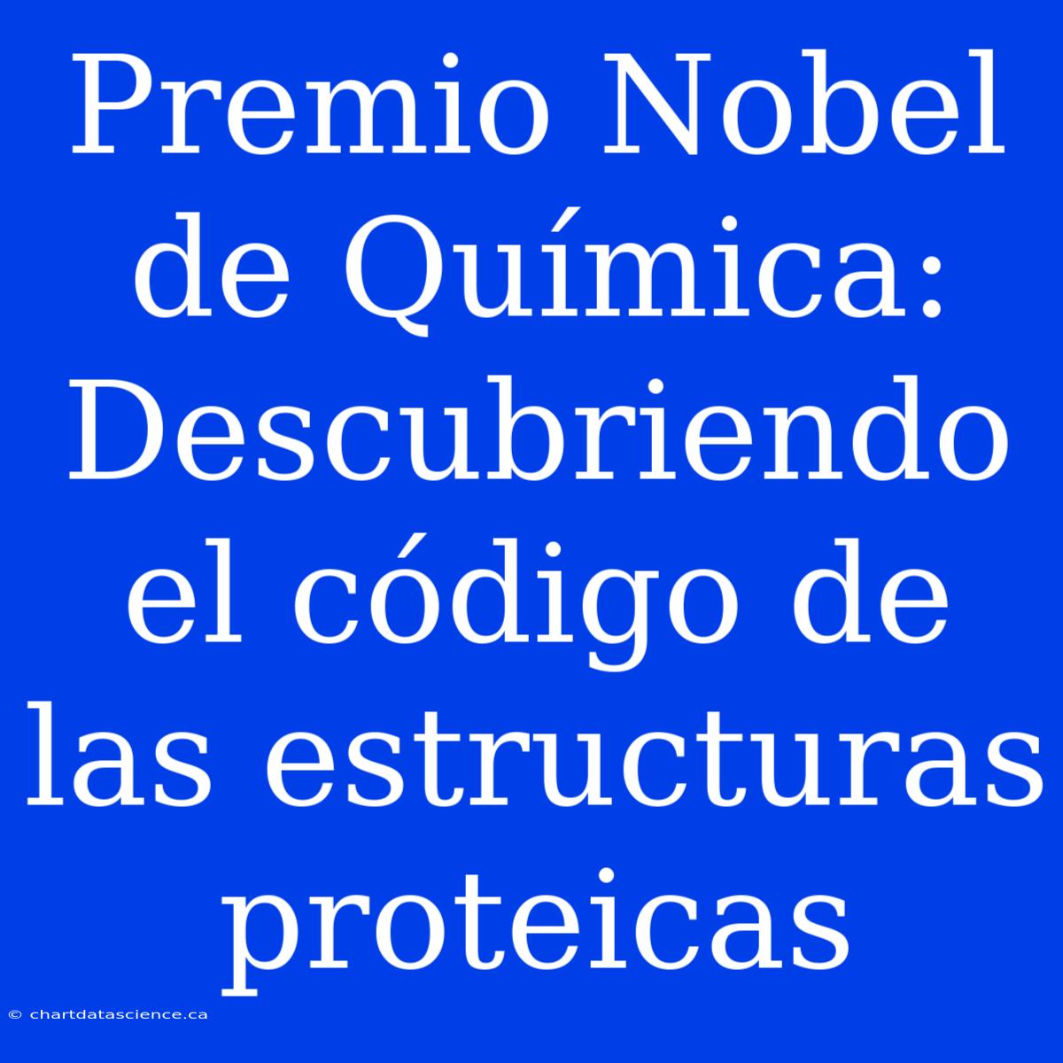 Premio Nobel De Química: Descubriendo El Código De Las Estructuras Proteicas