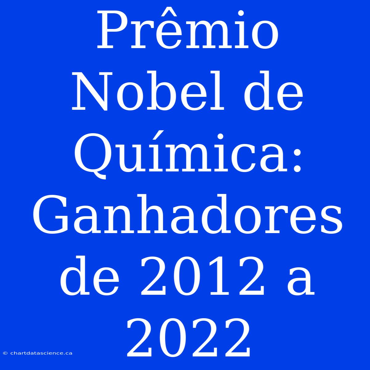 Prêmio Nobel De Química: Ganhadores De 2012 A 2022