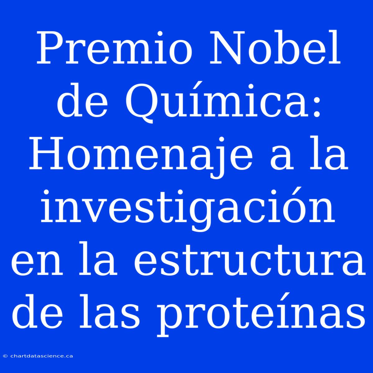 Premio Nobel De Química: Homenaje A La Investigación En La Estructura De Las Proteínas