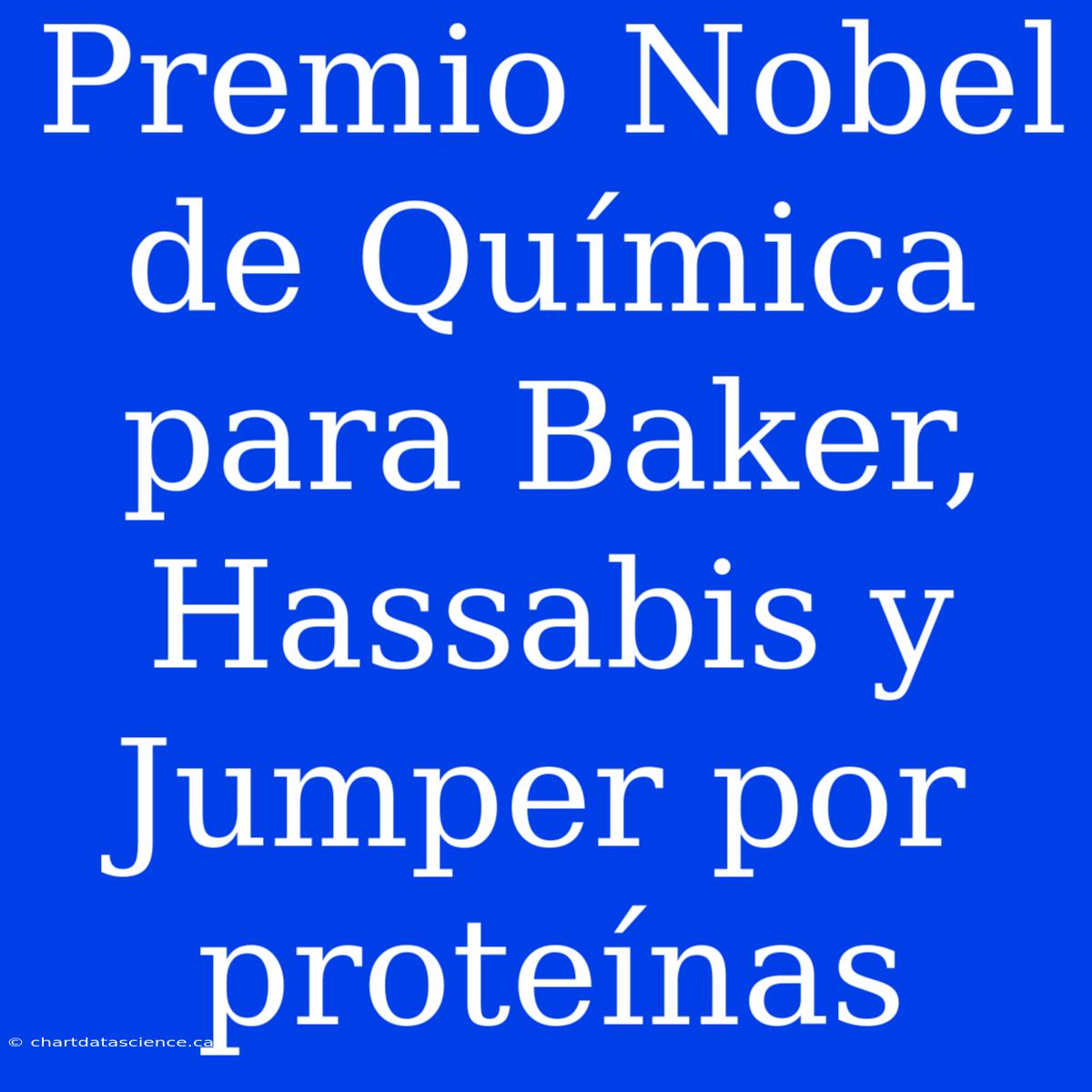 Premio Nobel De Química Para Baker, Hassabis Y Jumper Por Proteínas