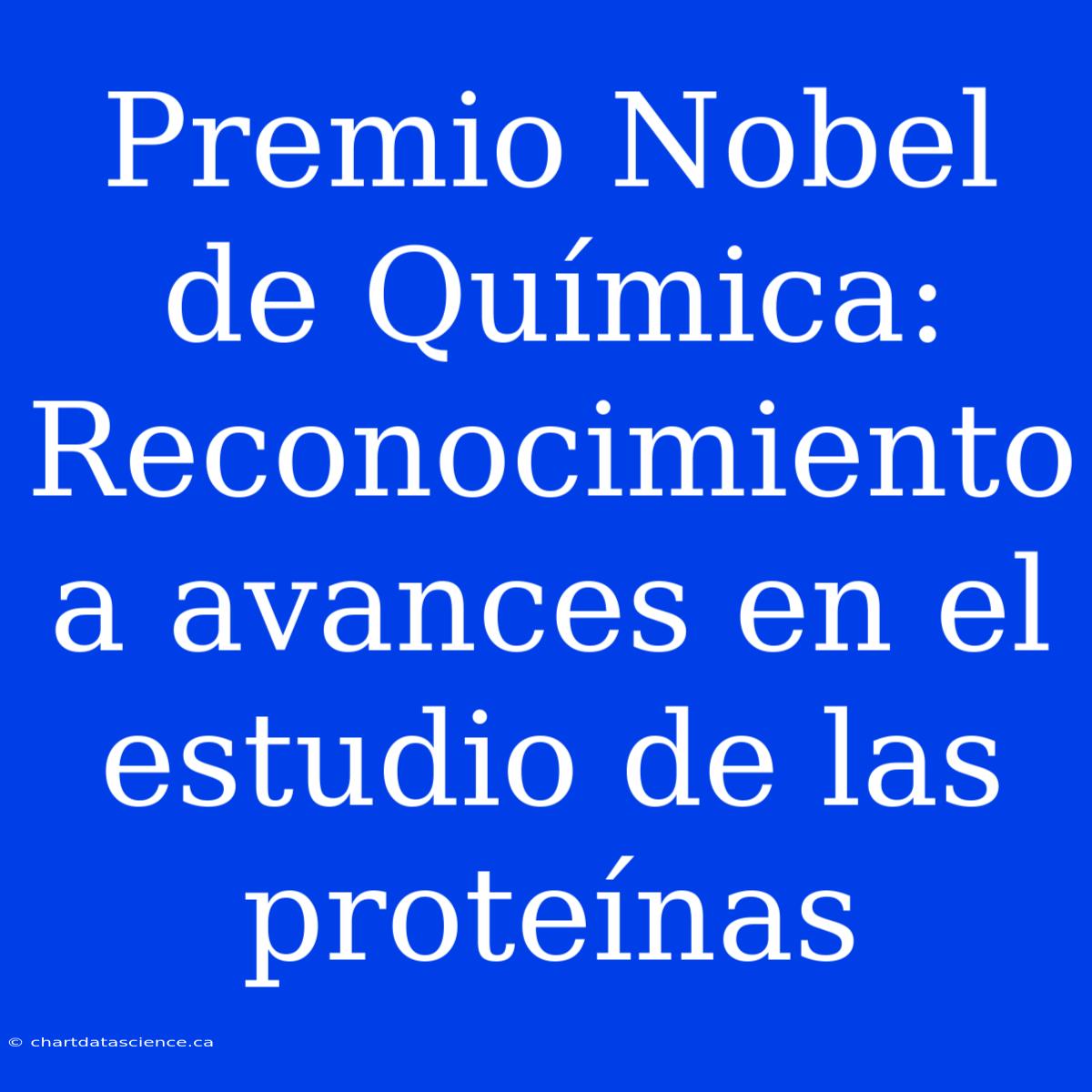 Premio Nobel De Química: Reconocimiento A Avances En El Estudio De Las Proteínas