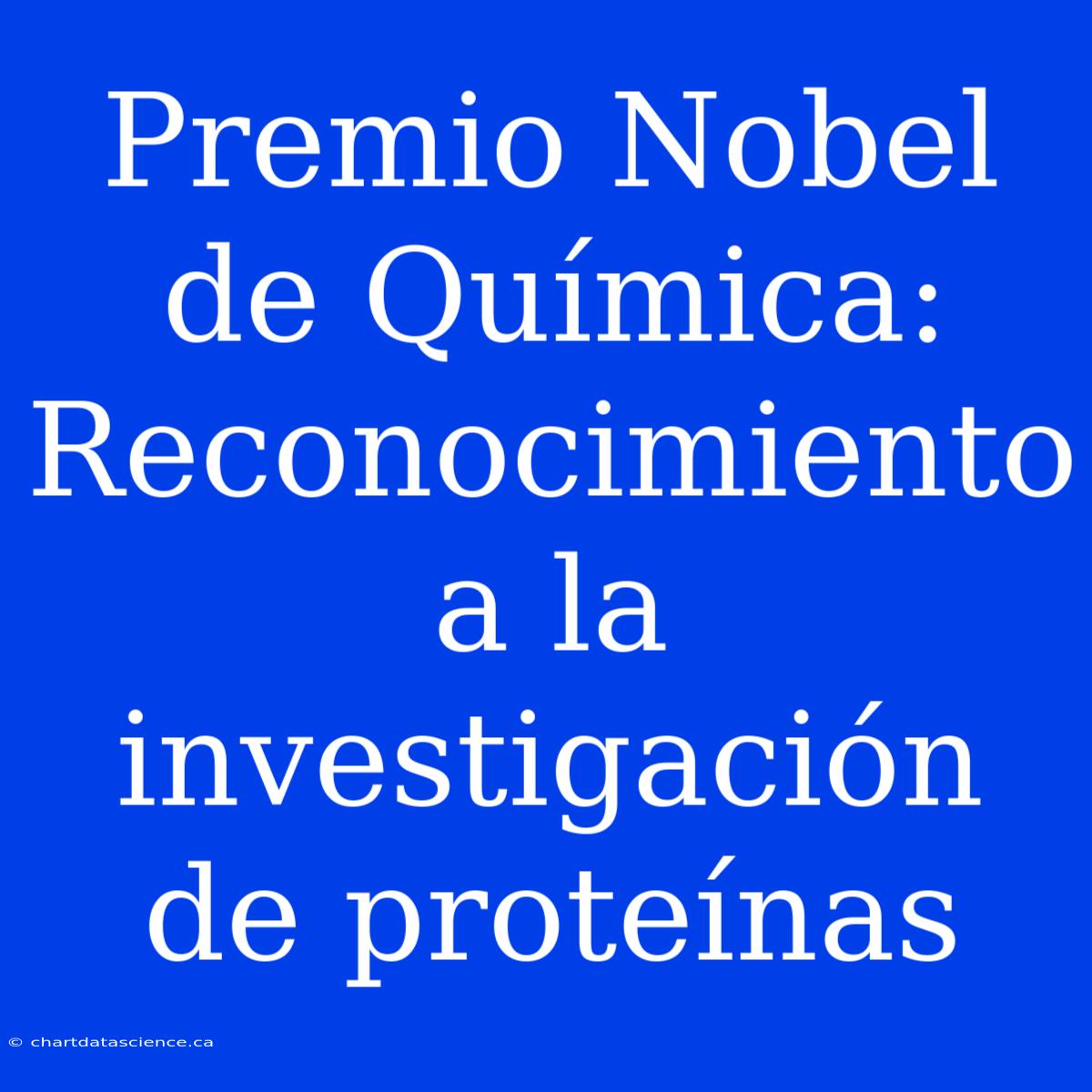 Premio Nobel De Química: Reconocimiento A La Investigación De Proteínas