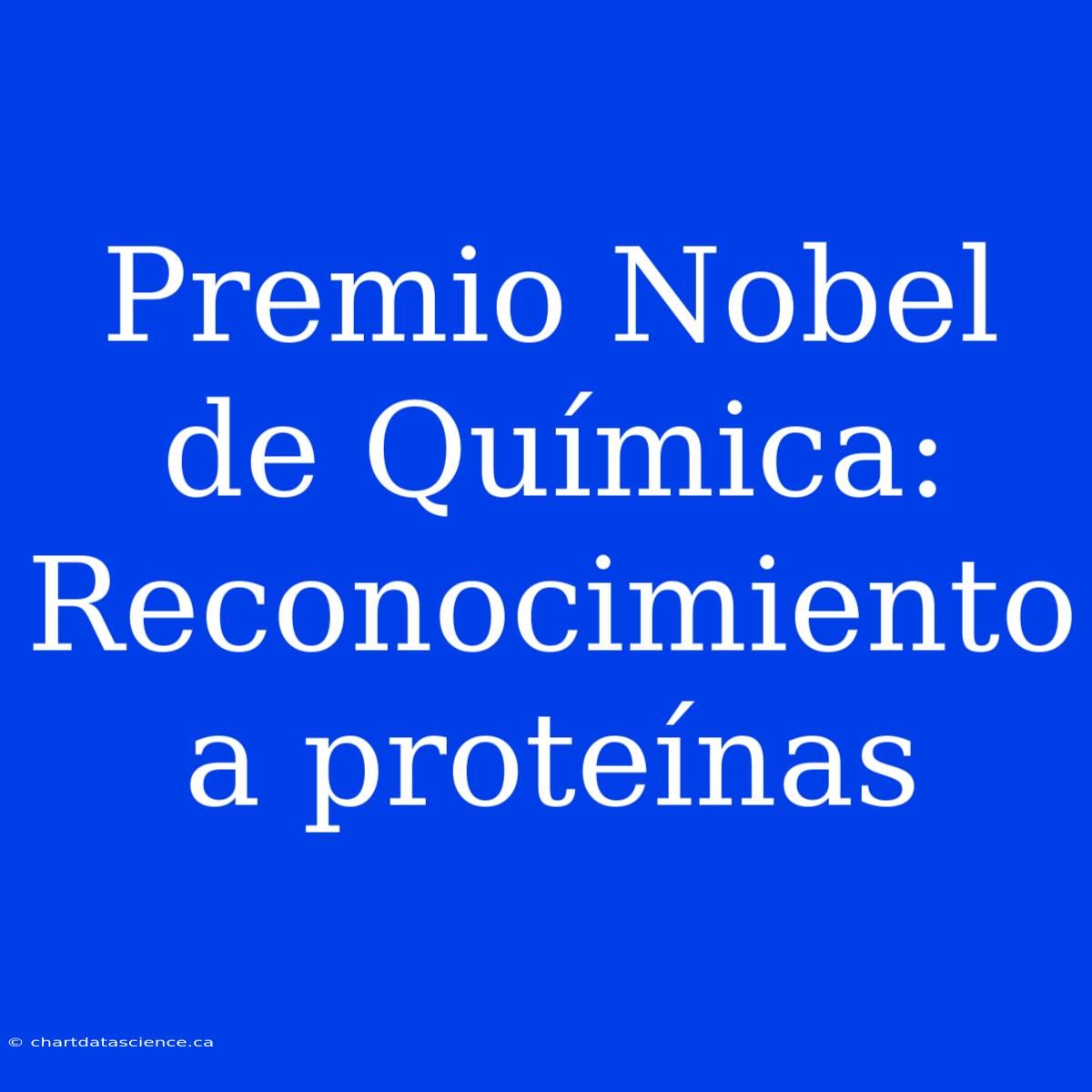 Premio Nobel De Química: Reconocimiento A Proteínas