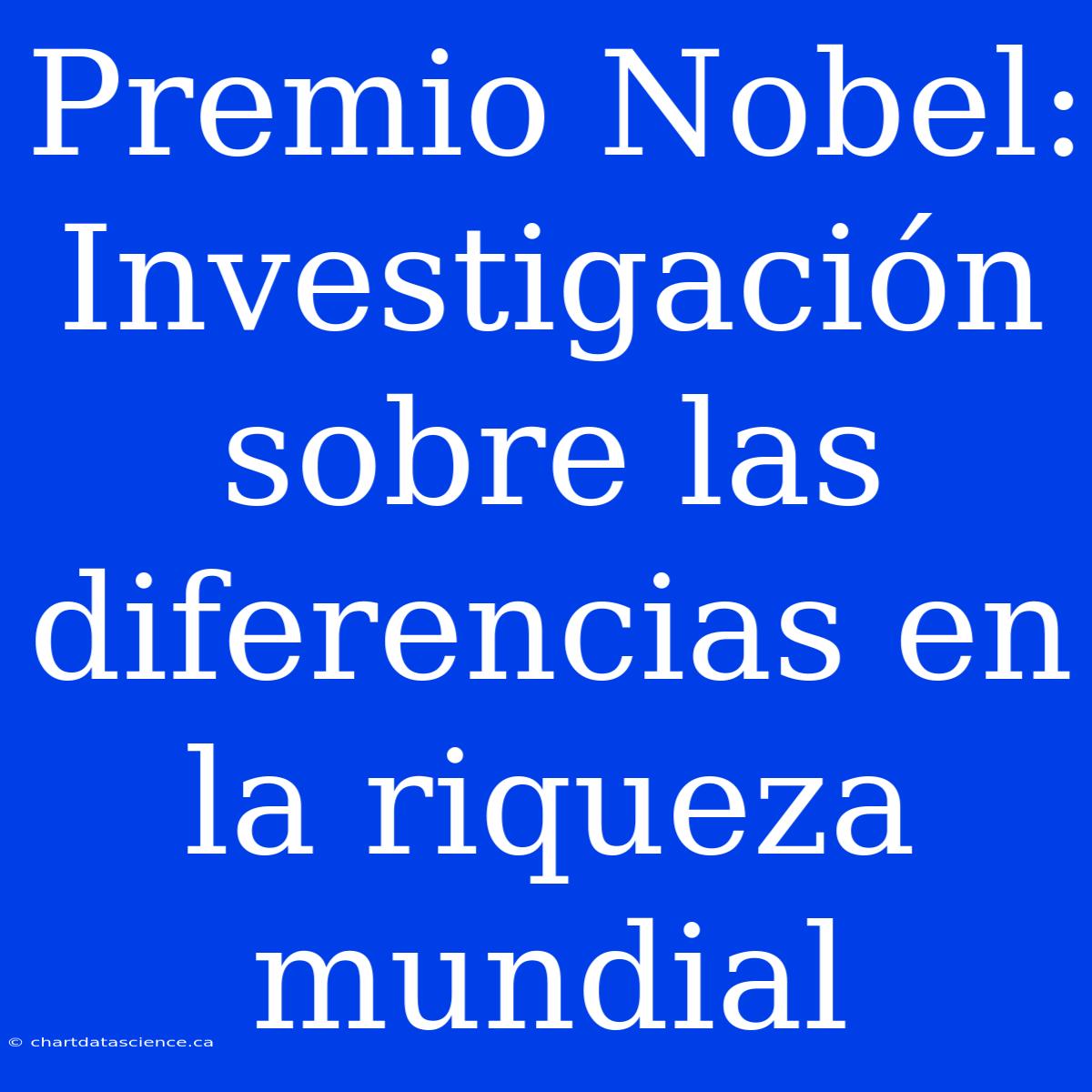 Premio Nobel: Investigación Sobre Las Diferencias En La Riqueza Mundial