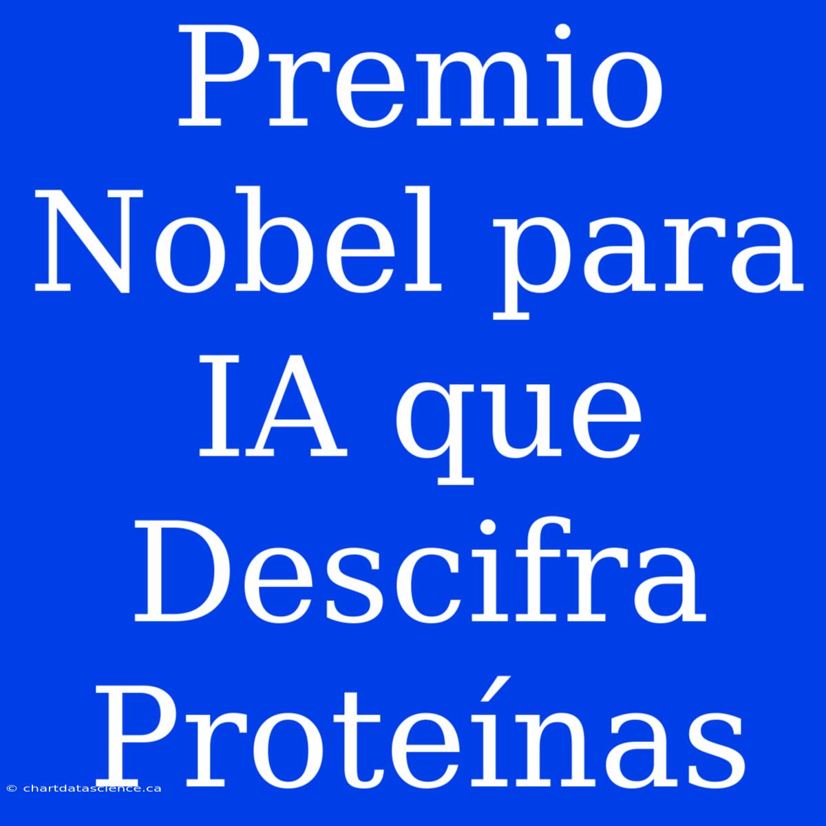 Premio Nobel Para IA Que Descifra Proteínas