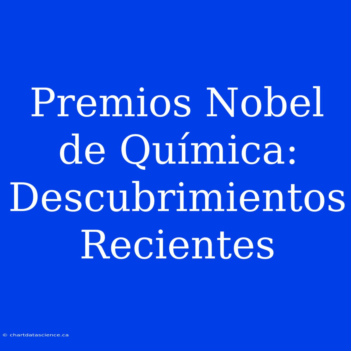 Premios Nobel De Química: Descubrimientos Recientes