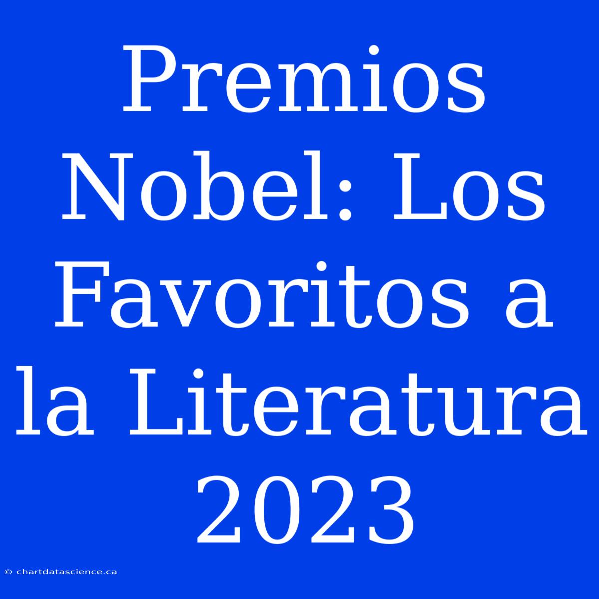 Premios Nobel: Los Favoritos A La Literatura 2023