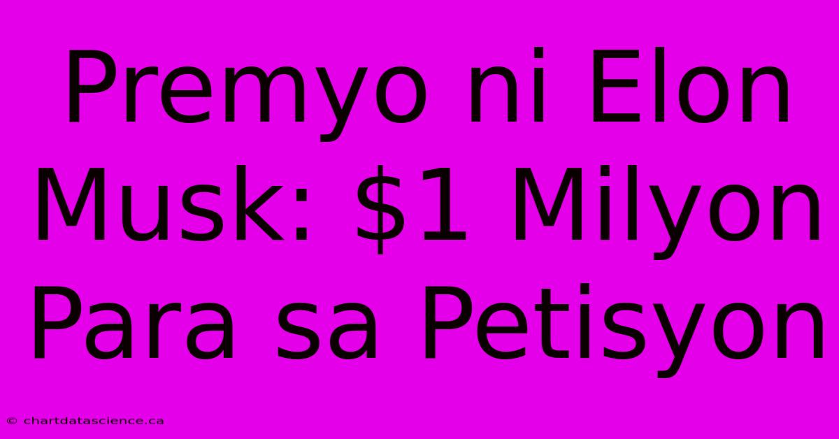 Premyo Ni Elon Musk: $1 Milyon Para Sa Petisyon