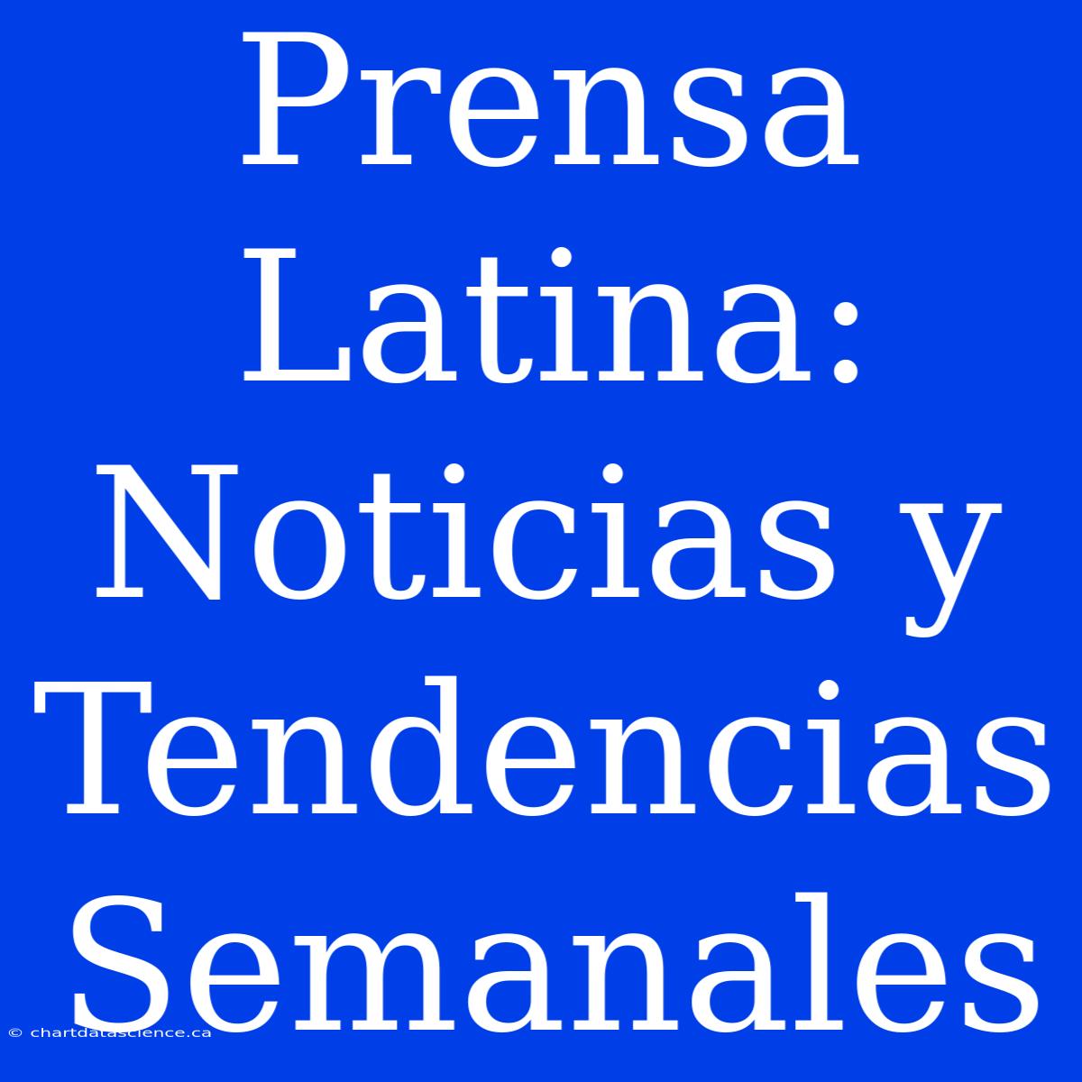 Prensa Latina: Noticias Y Tendencias Semanales