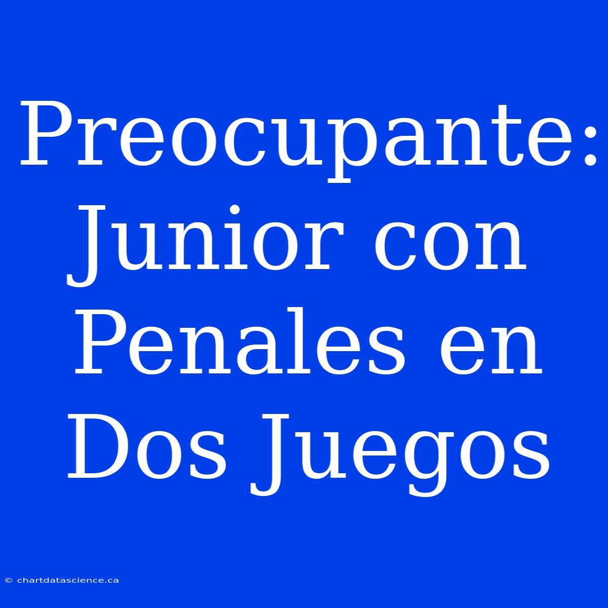 Preocupante: Junior Con Penales En Dos Juegos