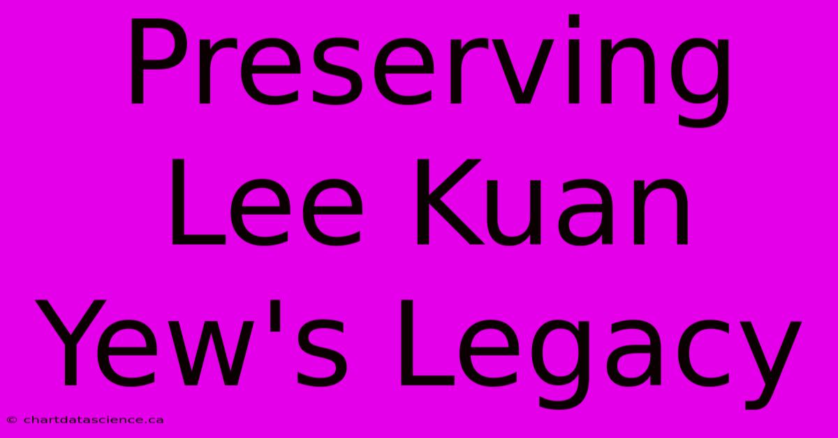 Preserving Lee Kuan Yew's Legacy