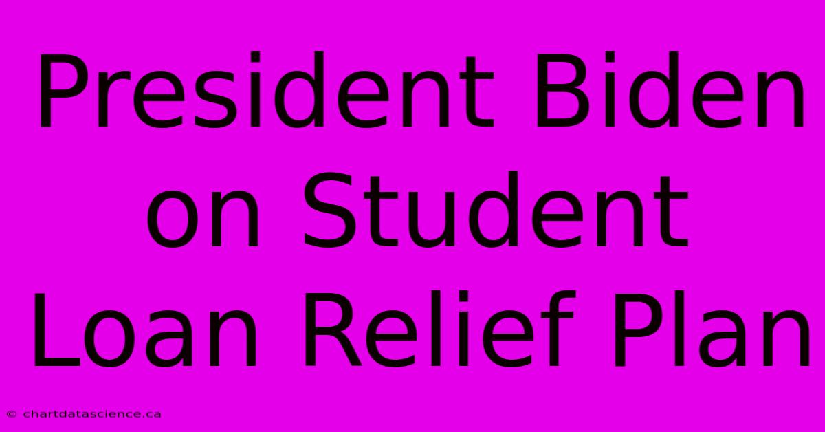 President Biden On Student Loan Relief Plan