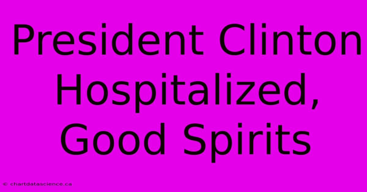 President Clinton Hospitalized, Good Spirits