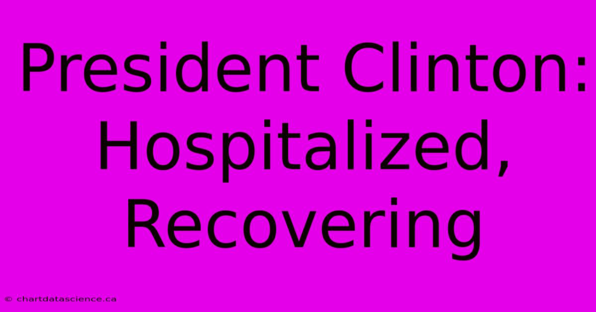 President Clinton: Hospitalized, Recovering