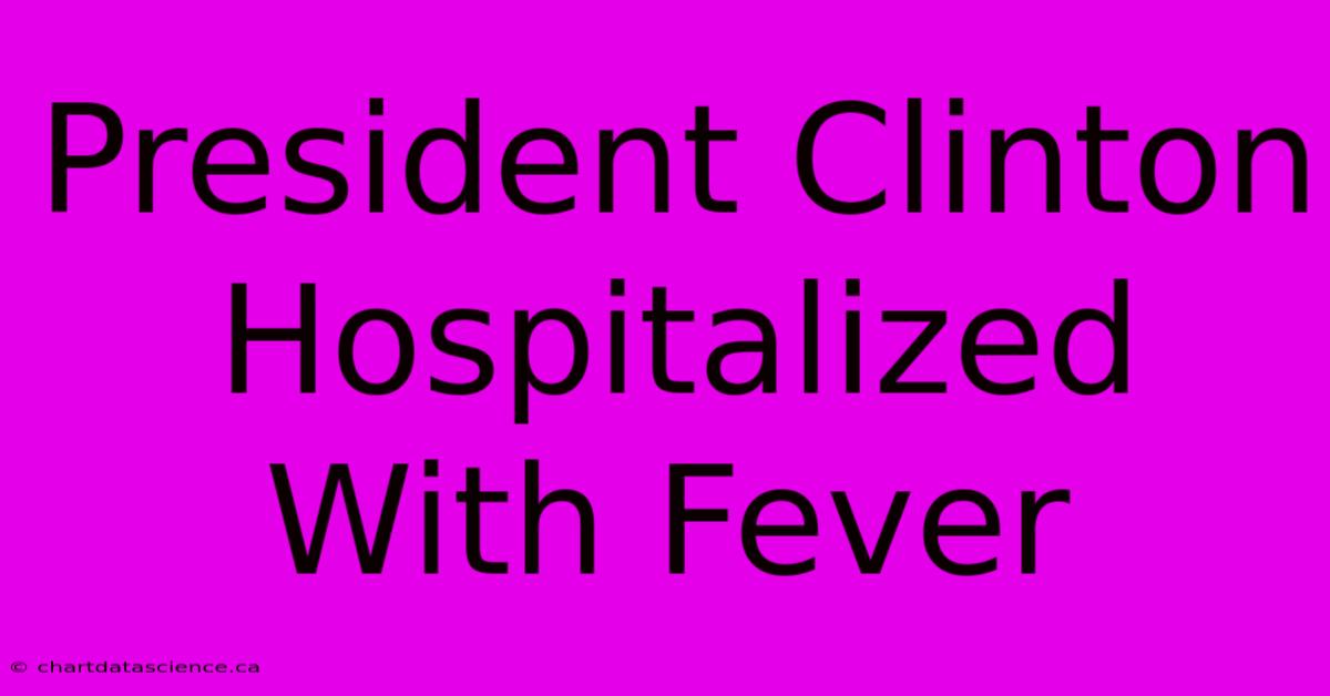 President Clinton Hospitalized With Fever