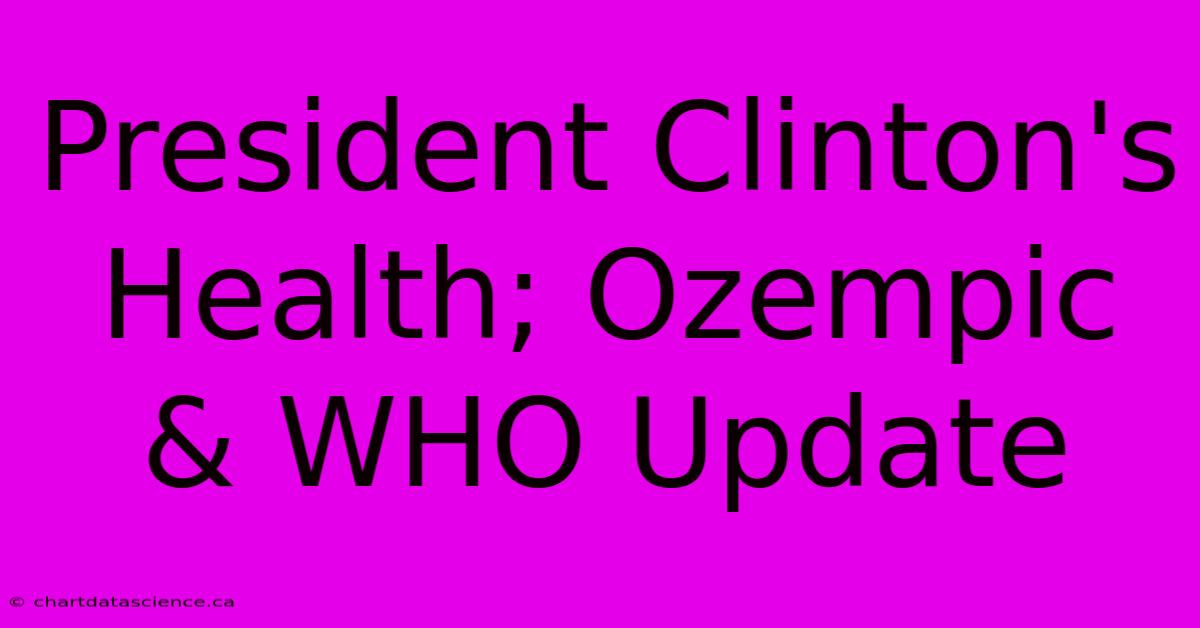 President Clinton's Health; Ozempic & WHO Update